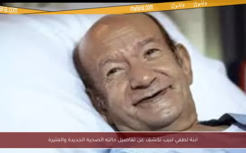 ابنة لطفي لبيب تكشف عن تفاصيل حالته الصحية الجديدة والمثيرة