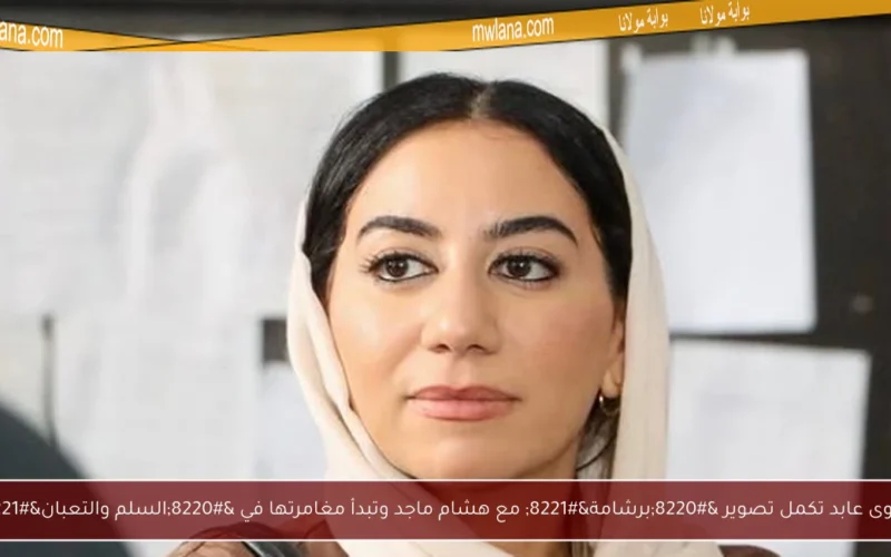 فدوى عابد تكمل تصوير “برشامة” مع هشام ماجد وتبدأ مغامرتها في “السلم والتعبان”