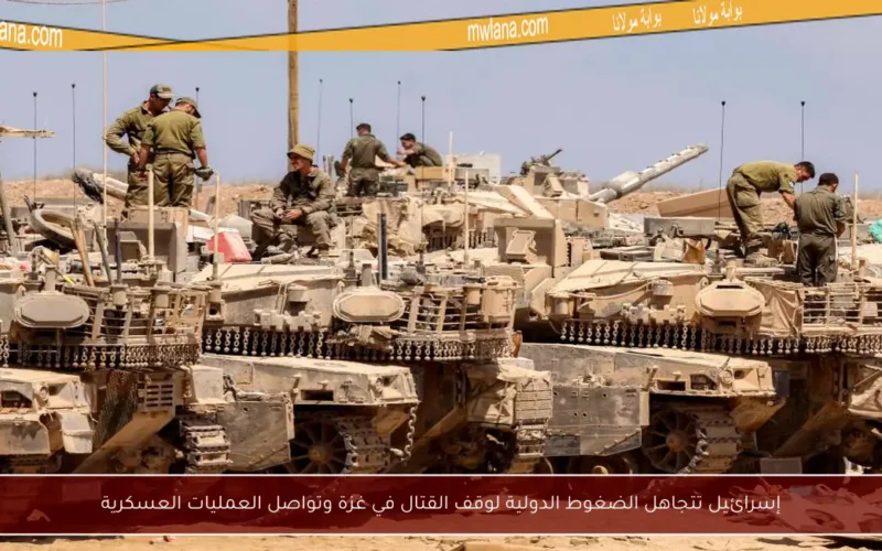 إسرائيل تتجاهل الضغوط الدولية لوقف القتال في غزة وتواصل العمليات العسكرية