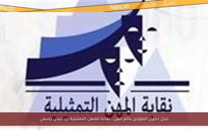 جدل دخول البلوجرز عالم الفن.. نقابة المهن التمثيلية ترد ببيان رسمي
