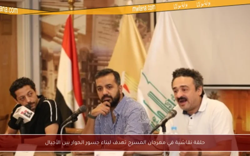 حلقة نقاشية في مهرجان المسرح تهدف لبناء جسور الحوار بين الأجيال