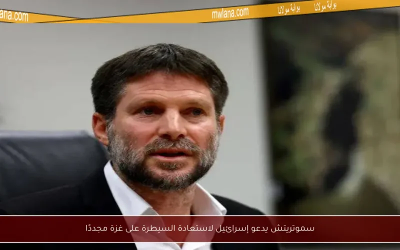 سموتريتش يدعو إسرائيل لاستعادة السيطرة على غزة مجددًا