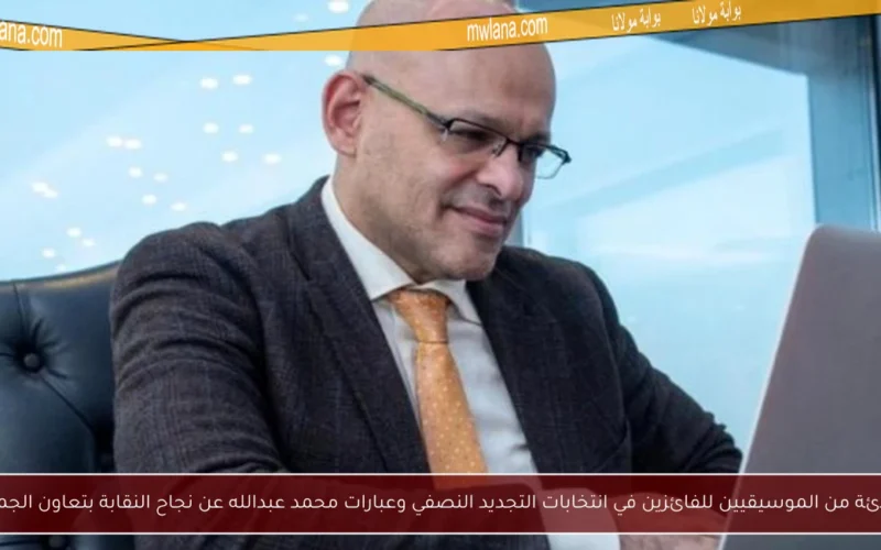 تهنئة من الموسيقيين للفائزين في انتخابات التجديد النصفي وعبارات محمد عبدالله عن نجاح النقابة بتعاون الجميع