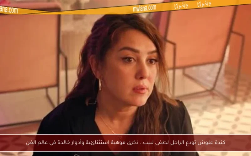 كندة علوش تودع الراحل لطفي لبيب.. ذكرى موهبة استثنائية وأدوار خالدة في عالم الفن