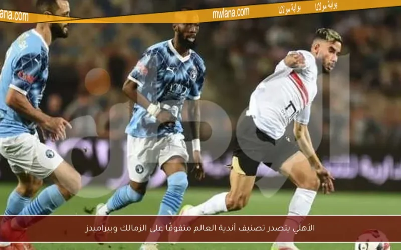 الأهلي يتصدر تصنيف أندية العالم متفوقًا على الزمالك وبيراميدز