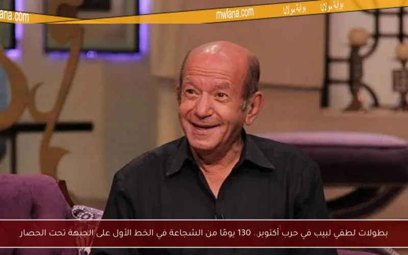 بطولات لطفي لبيب في حرب أكتوبر.. 130 يومًا من الشجاعة في الخط الأول على الجبهة تحت الحصار