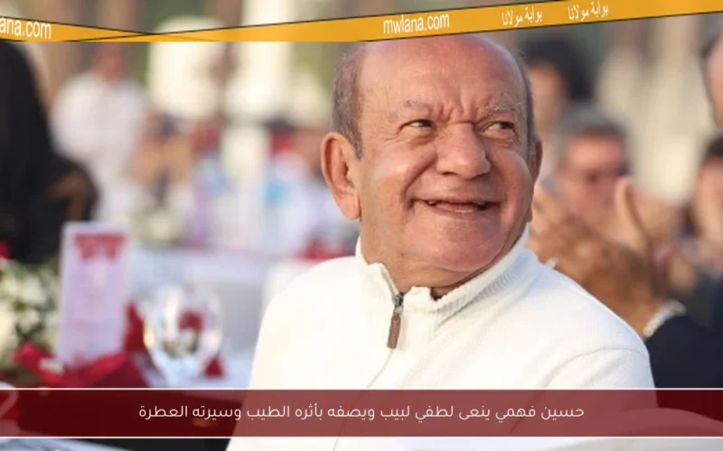 حسين فهمي ينعى لطفي لبيب ويصفه بأثره الطيب وسيرته العطرة