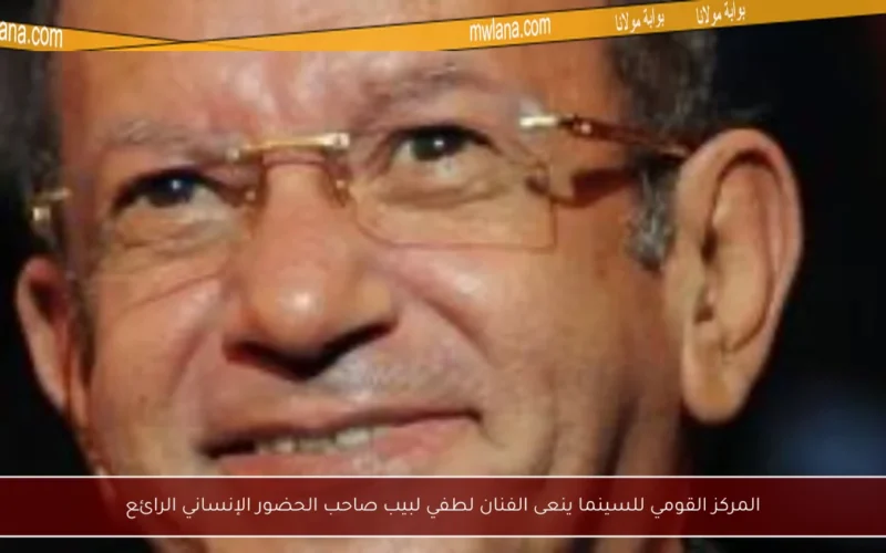 المركز القومي للسينما ينعى الفنان لطفي لبيب صاحب الحضور الإنساني الرائع