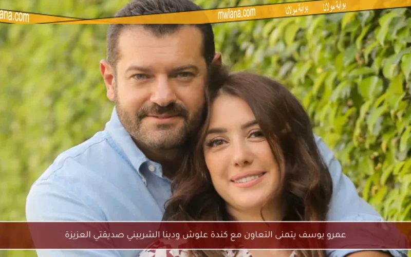 عمرو يوسف يتمنى التعاون مع كندة علوش ودينا الشربيني صديقتي العزيزة