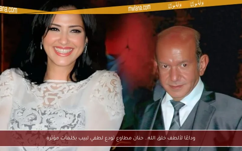 وداعًا لألطف خلق الله.. حنان مطاوع تودع لطفي لبيب بكلمات مؤثرة