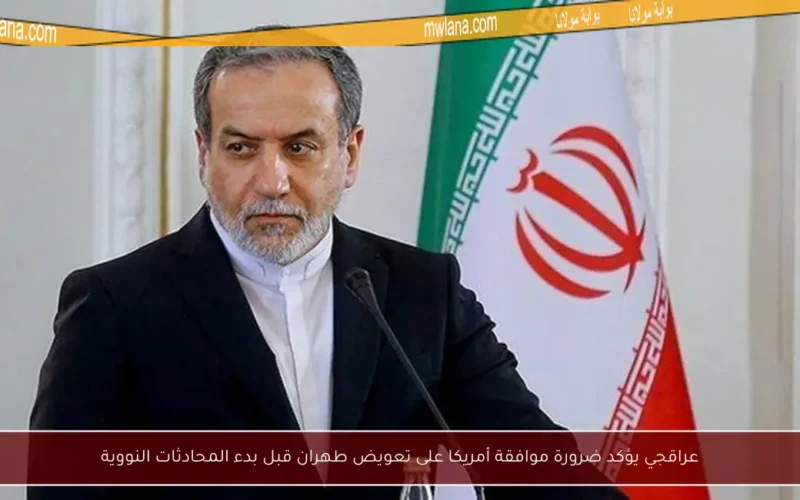 عراقجي يؤكد ضرورة موافقة أمريكا على تعويض طهران قبل بدء المحادثات النووية