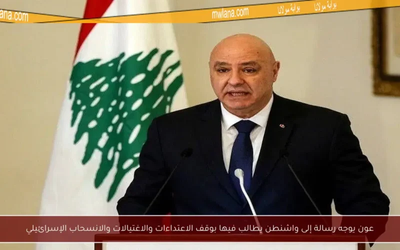 عون يوجه رسالة إلى واشنطن يطالب فيها بوقف الاعتداءات والاغتيالات والانسحاب الإسرائيلي