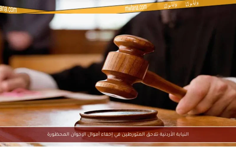 النيابة الأردنية تلاحق المتورطين في إخفاء أموال الإخوان المحظورة