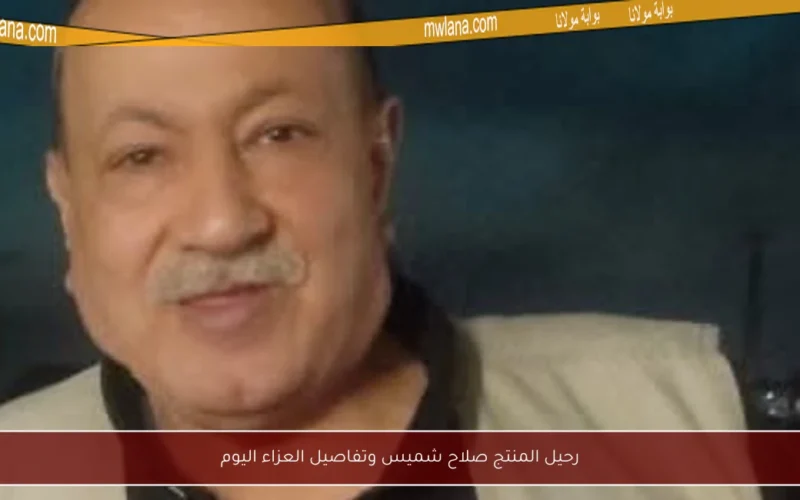 رحيل المنتج صلاح شميس وتفاصيل العزاء اليوم