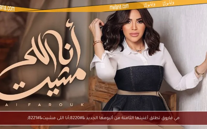 مي فاروق تطلق أغنيتها الثامنة من ألبومها الجديد “أنا اللى مشيت”
