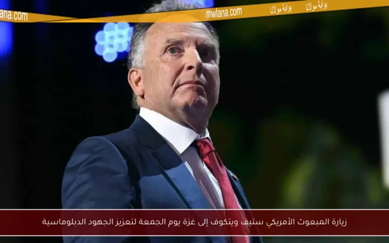 زيارة المبعوث الأمريكي ستيف ويتكوف إلى غزة يوم الجمعة لتعزيز الجهود الدبلوماسية