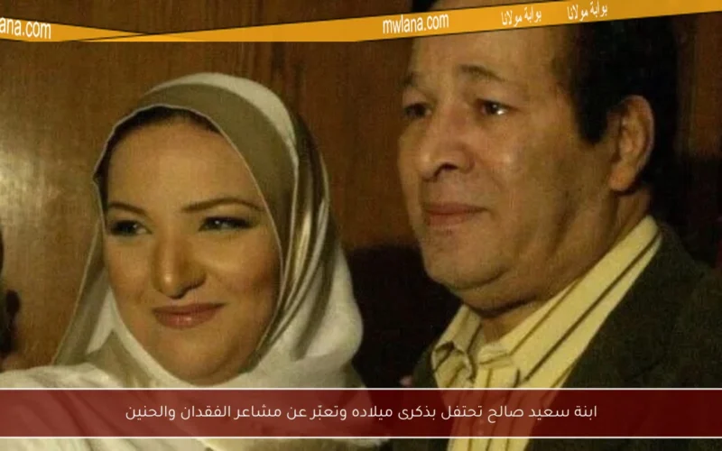 ابنة سعيد صالح تحتفل بذكرى ميلاده وتعبّر عن مشاعر الفقدان والحنين