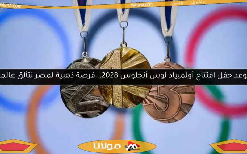 موعد حفل افتتاح أولمبياد لوس أنجلوس 2028.. فرصة ذهبية لمصر تتألق عالميًا