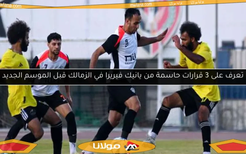 تعرف على 3 قرارات حاسمة من يانيك فيريرا في الزمالك قبل الموسم الجديد