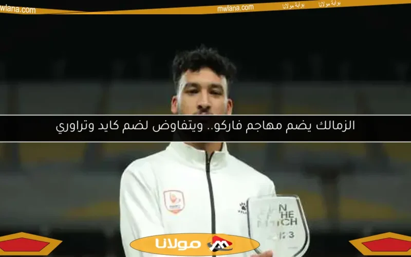 الزمالك يضم مهاجم فاركو.. ويتفاوض لضم كايد وتراوري