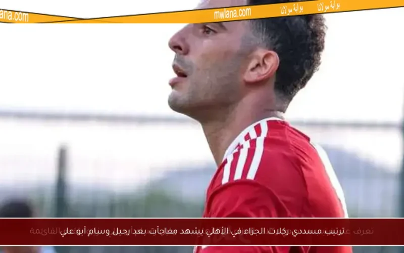 ترتيب مسددي ركلات الجزاء في الأهلي يشهد مفاجآت بعد رحيل وسام أبو علي