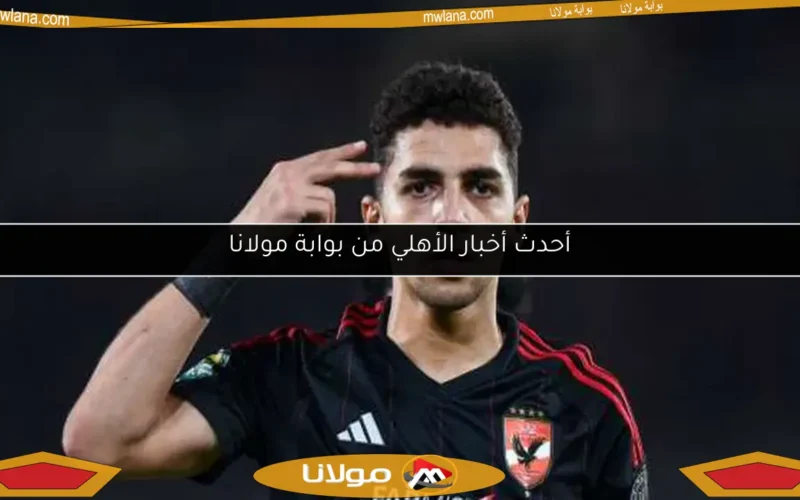 أحدث أخبار الأهلي من بوابة مولانا