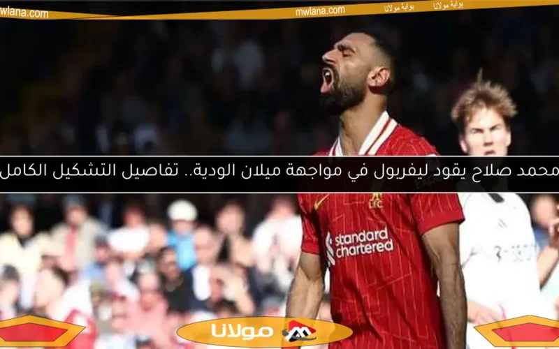 محمد صلاح يقود ليفربول في مواجهة ميلان الودية.. تفاصيل التشكيل الكامل