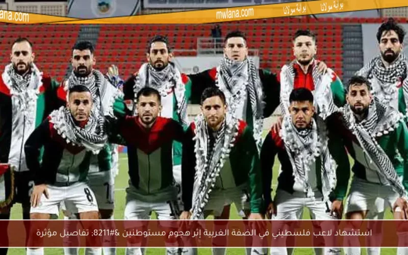 استشهاد لاعب فلسطيني في الضفة الغربية إثر هجوم مستوطنين – تفاصيل مؤثرة