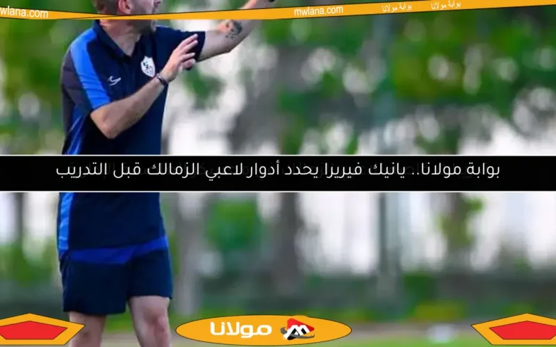 بوابة مولانا.. يانيك فيريرا يحدد أدوار لاعبي الزمالك قبل التدريب