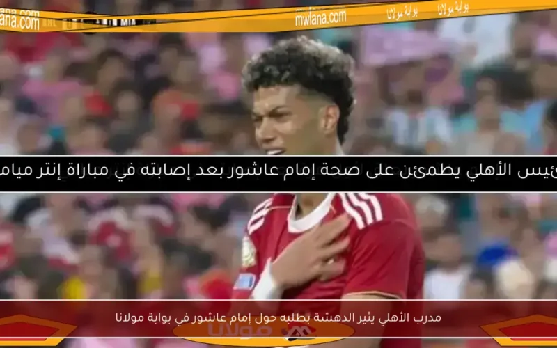 مدرب الأهلي يثير الدهشة بطلبه حول إمام عاشور في بوابة مولانا