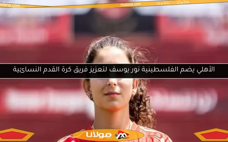الأهلي يضم الفلسطينية نور يوسف لتعزيز فريق كرة القدم النسائية