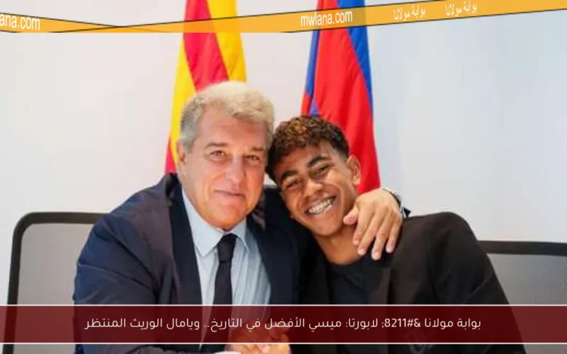بوابة مولانا – لابورتا: ميسي الأفضل في التاريخ.. ويامال الوريث المنتظر