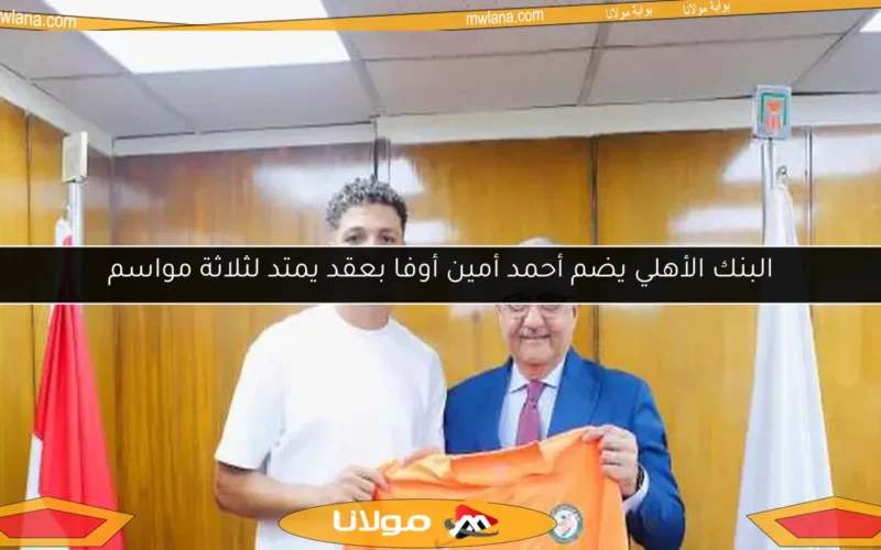 البنك الأهلي يضم أحمد أمين أوفا بعقد يمتد لثلاثة مواسم