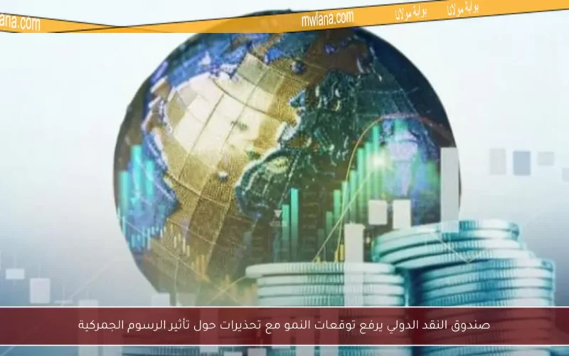 صندوق النقد الدولي يرفع توقعات النمو مع تحذيرات حول تأثير الرسوم الجمركية