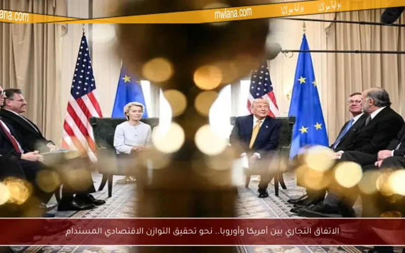 الاتفاق التجاري بين أمريكا وأوروبا.. نحو تحقيق التوازن الاقتصادي المستدام