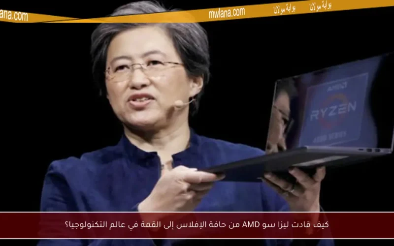 كيف قادت ليزا سو AMD من حافة الإفلاس إلى القمة في عالم التكنولوجيا؟
