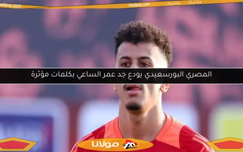 المصري البورسعيدي يودع جد عمر الساعي بكلمات مؤثرة