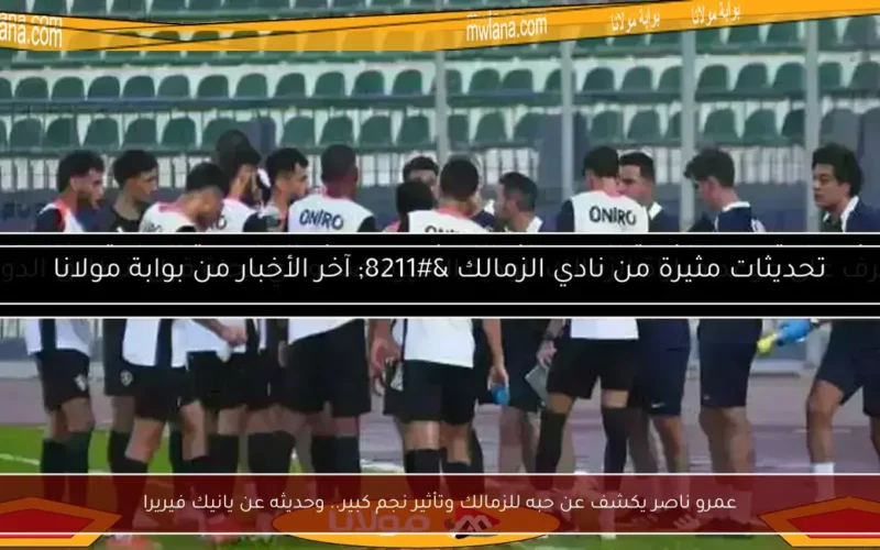 عمرو ناصر يكشف عن حبه للزمالك وتأثير نجم كبير.. وحديثه عن يانيك فيريرا