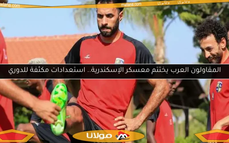 المقاولون العرب يختتم معسكر الإسكندرية.. استعدادات مكثفة للدوري