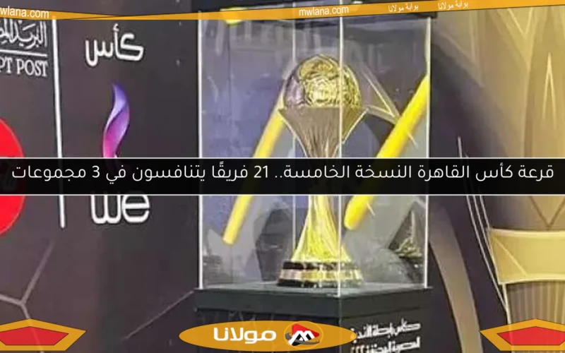 قرعة كأس القاهرة النسخة الخامسة.. 21 فريقًا يتنافسون في 3 مجموعات