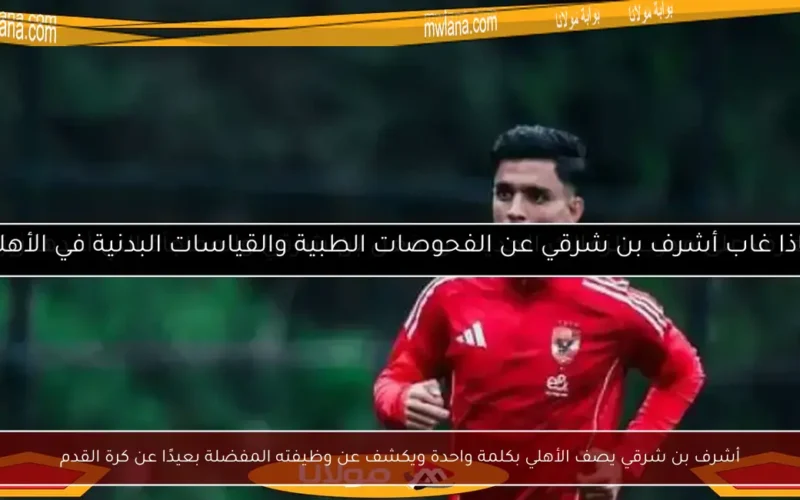 أشرف بن شرقي يصف الأهلي بكلمة واحدة ويكشف عن وظيفته المفضلة بعيدًا عن كرة القدم