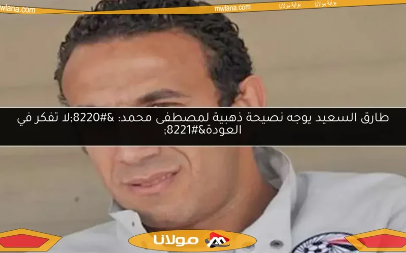 طارق السعيد يوجه نصيحة ذهبية لمصطفى محمد: “لا تفكر في العودة”