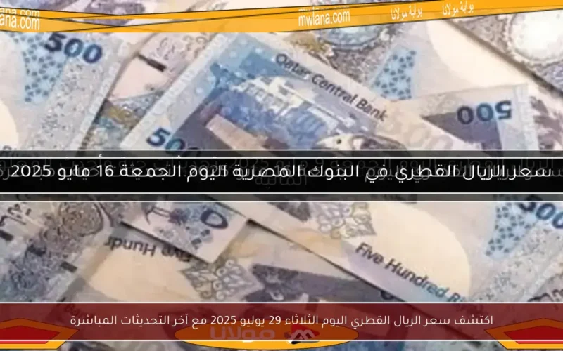اكتشف سعر الريال القطري اليوم الثلاثاء 29 يوليو 2025 مع آخر التحديثات المباشرة