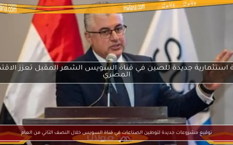 توقيع مشروعات جديدة لتوطين الصناعات في قناة السويس خلال النصف الثاني من العام