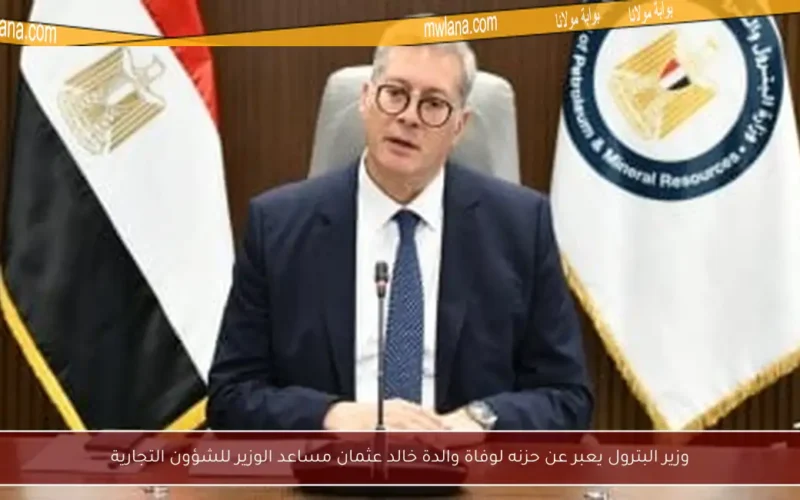 وزير البترول يعبر عن حزنه لوفاة والدة خالد عثمان مساعد الوزير للشؤون التجارية