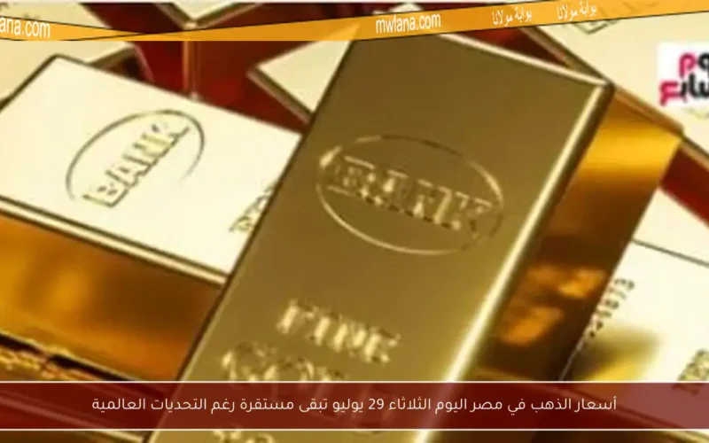 أسعار الذهب في مصر اليوم الثلاثاء 29 يوليو تبقى مستقرة رغم التحديات العالمية