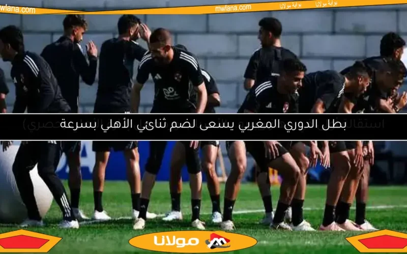 بطل الدوري المغربي يسعى لضم ثنائي الأهلي بسرعة