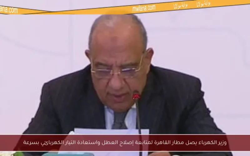 وزير الكهرباء يصل مطار القاهرة لمتابعة إصلاح العطل واستعادة التيار الكهربائي بسرعة