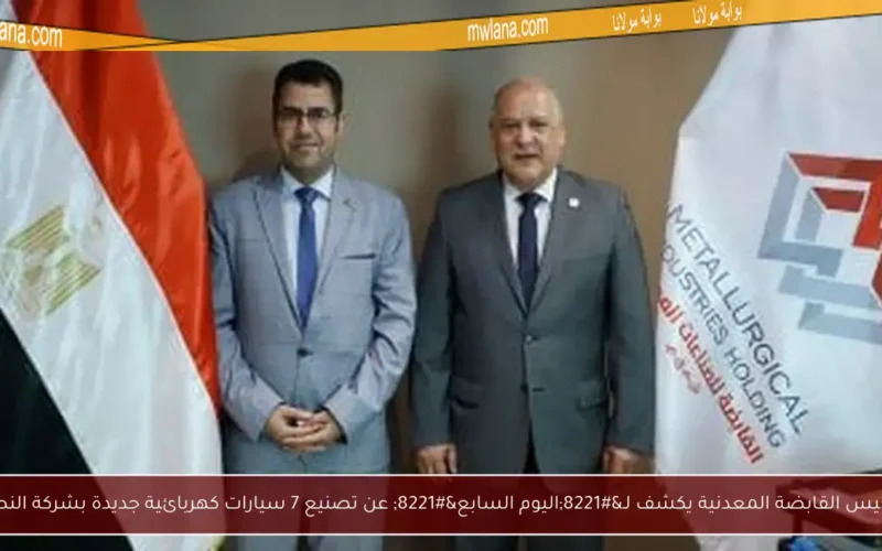 رئيس القابضة المعدنية يكشف لـ”اليوم السابع” عن تصنيع 7 سيارات كهربائية جديدة بشركة النصر