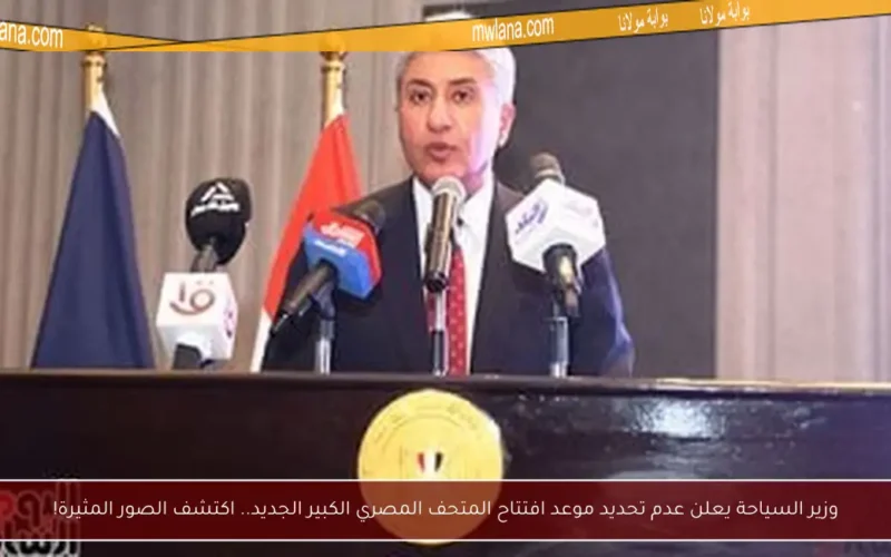 وزير السياحة يعلن عدم تحديد موعد افتتاح المتحف المصري الكبير الجديد.. اكتشف الصور المثيرة!
